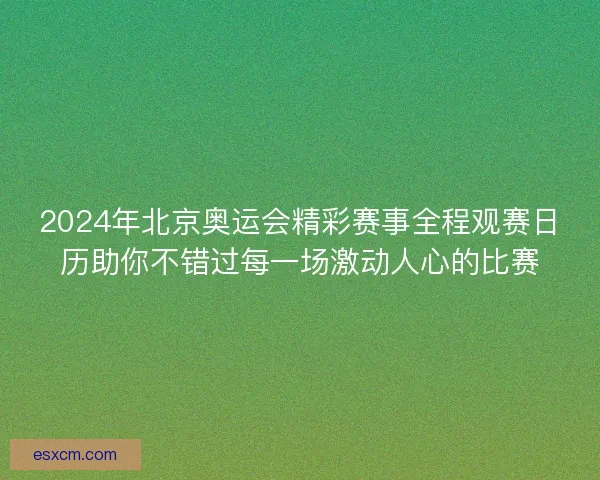 2024年北京奥运会精彩赛事全程观赛日历助你不错过每一场激动人心的比赛
