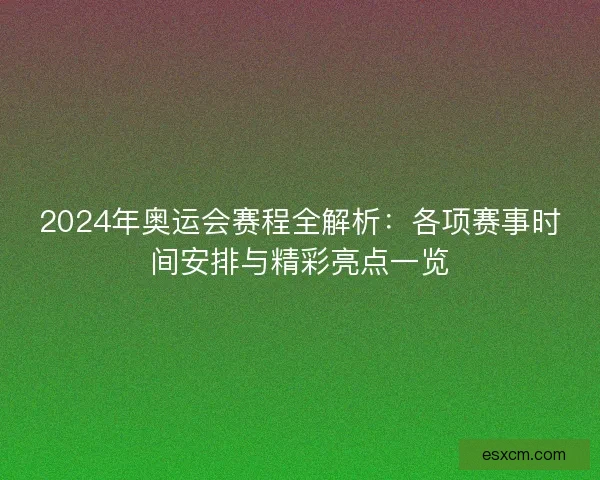 2024年奥运会赛程全解析：各项赛事时间安排与精彩亮点一览