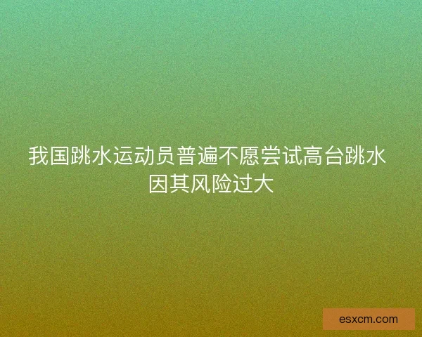 我国跳水运动员普遍不愿尝试高台跳水 因其风险过大