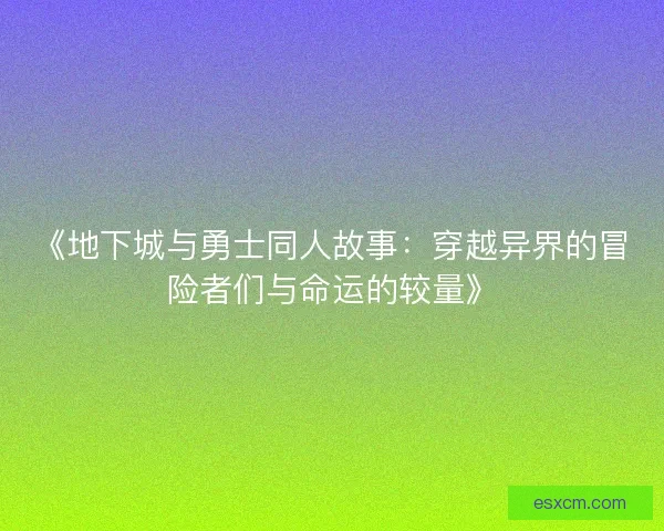 《地下城与勇士同人故事：穿越异界的冒险者们与命运的较量》