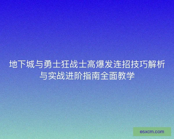 地下城与勇士狂战士高爆发连招技巧解析与实战进阶指南全面教学