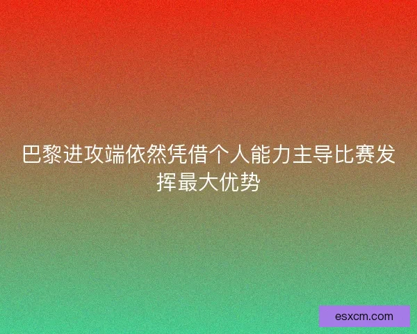 巴黎进攻端依然凭借个人能力主导比赛发挥最大优势