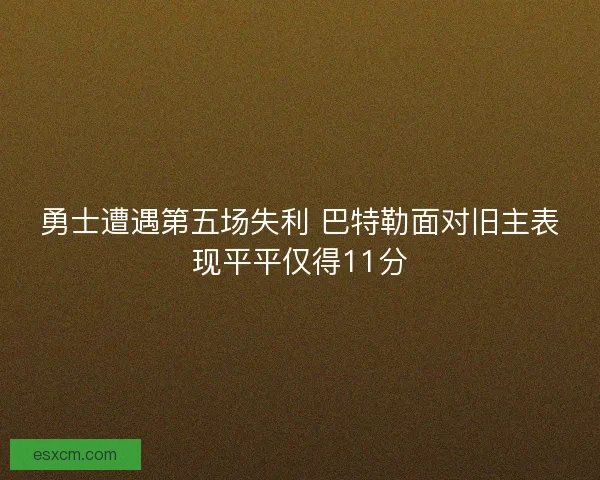 勇士遭遇第五场失利 巴特勒面对旧主表现平平仅得11分