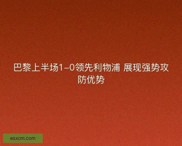 巴黎上半场1-0领先利物浦 展现强势攻防优势