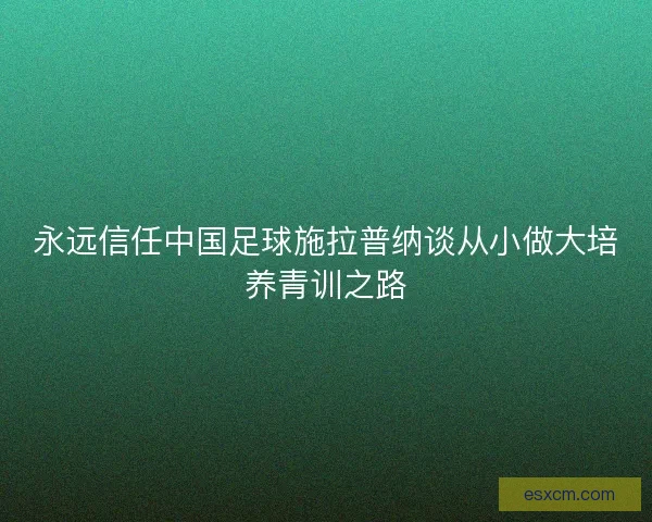 永远信任中国足球施拉普纳谈从小做大培养青训之路