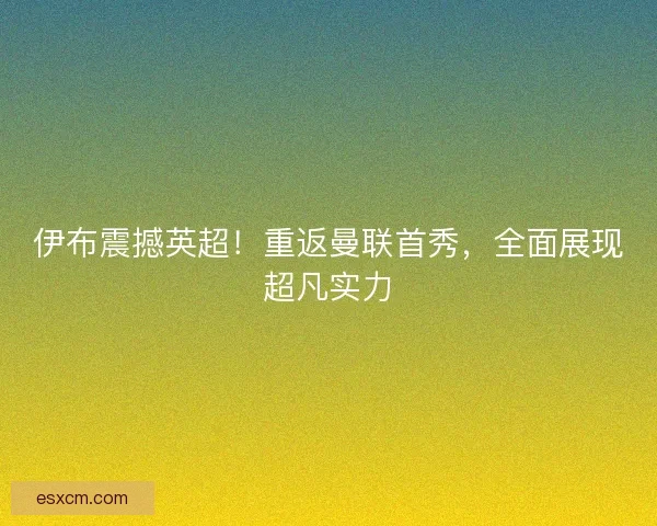 伊布震撼英超！重返曼联首秀，全面展现超凡实力