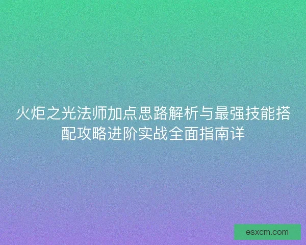 火炬之光法师加点思路解析与最强技能搭配攻略进阶实战全面指南详